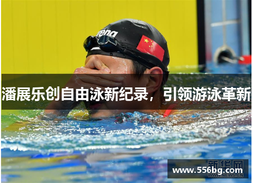 潘展乐创自由泳新纪录，引领游泳革新
