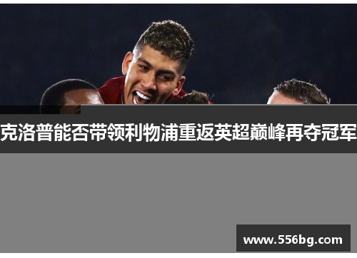 克洛普能否带领利物浦重返英超巅峰再夺冠军