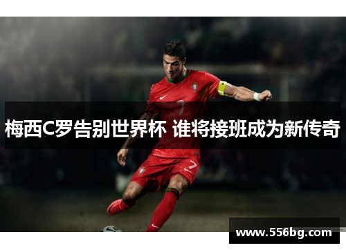 梅西C罗告别世界杯 谁将接班成为新传奇