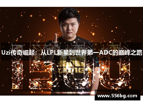 Uzi传奇崛起：从LPL新星到世界第一ADC的巅峰之路