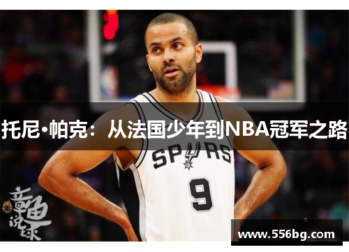 托尼·帕克:从法国少年到NBA冠军之路 托尼·帕克:从法国少年到NBA冠军之路