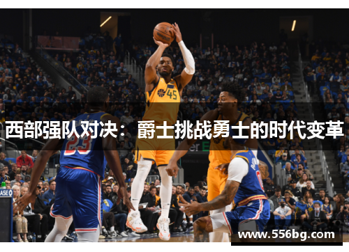 西部强队对决：爵士挑战勇士的时代变革