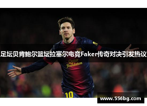 足坛贝肯鲍尔篮坛拉塞尔电竞Faker传奇对决引发热议