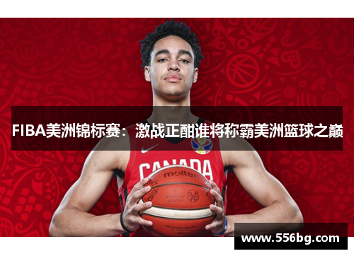 FIBA美洲锦标赛：激战正酣谁将称霸美洲篮球之巅