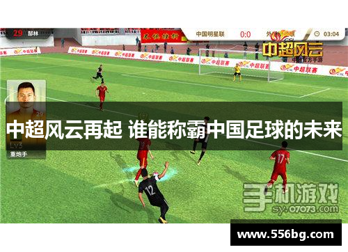 中超风云再起 谁能称霸中国足球的未来 中超风云再起 谁能称霸中国足球的未来