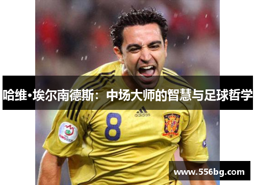 哈维·埃尔南德斯：中场大师的智慧与足球哲学