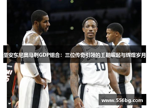圣安东尼奥马刺GDP组合：三位传奇引领的王朝崛起与辉煌岁月