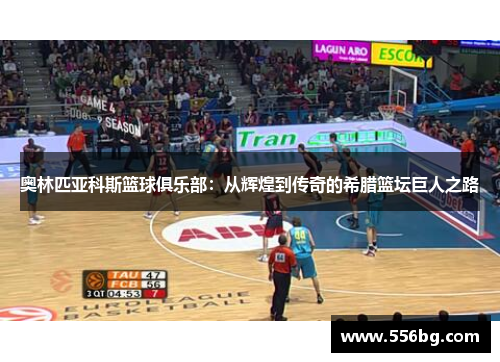 奥林匹亚科斯篮球俱乐部：从辉煌到传奇的希腊篮坛巨人之路