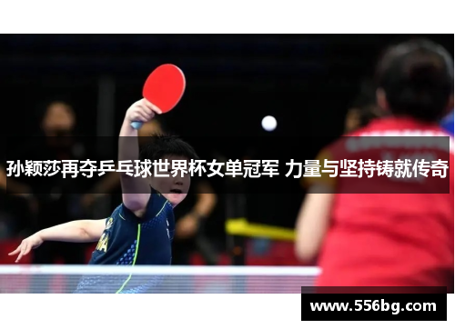 孙颖莎再夺乒乓球世界杯女单冠军 力量与坚持铸就传奇