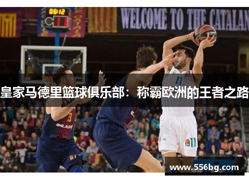 皇家马德里篮球俱乐部:称霸欧洲的王者之路 皇家马德里篮球俱乐部:称霸欧洲的王者之路
