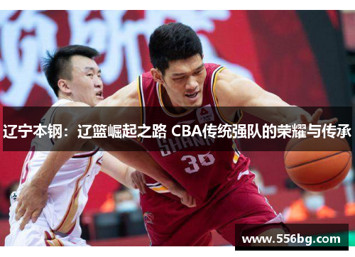 辽宁本钢：辽篮崛起之路 CBA传统强队的荣耀与传承