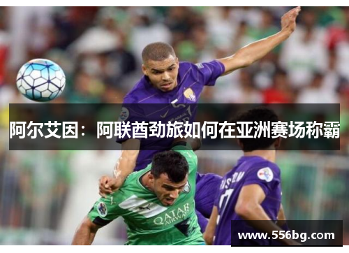 阿尔艾因:阿联酋劲旅如何在亚洲赛场称霸 阿尔艾因:阿联酋劲旅如何在亚洲赛场称霸