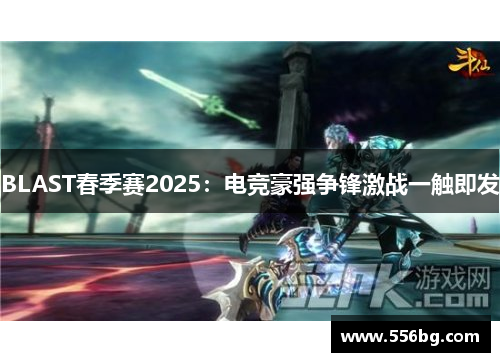 BLAST春季赛2025:电竞豪强争锋激战一触即发 BLAST春季赛2025:电竞豪强争锋激战一触即发