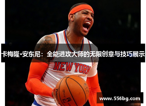 卡梅隆·安东尼：全能进攻大师的无限创意与技巧展示