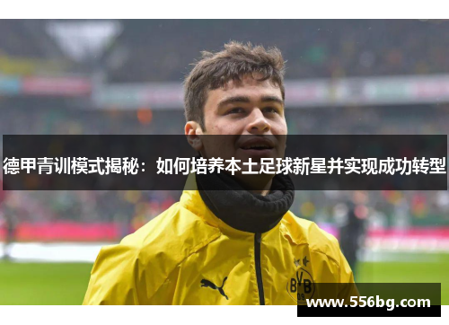 德甲青训模式揭秘：如何培养本土足球新星并实现成功转型