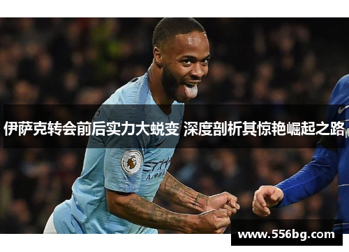 伊萨克转会前后实力大蜕变 深度剖析其惊艳崛起之路