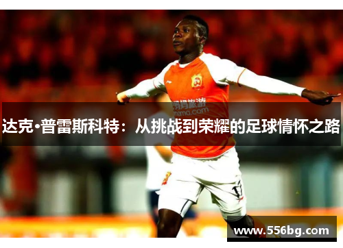 达克·普雷斯科特：从挑战到荣耀的足球情怀之路