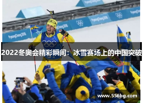 2022冬奥会精彩瞬间：冰雪赛场上的中国突破