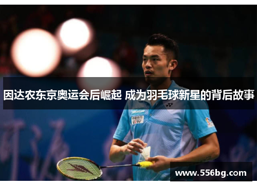 因达农东京奥运会后崛起 成为羽毛球新星的背后故事