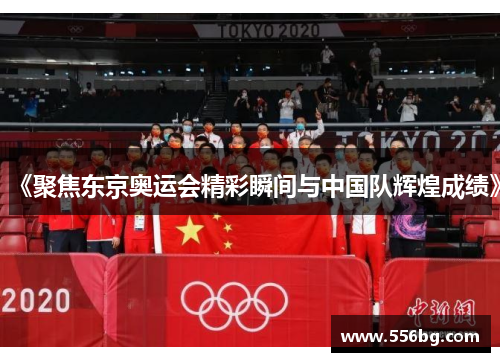 《聚焦东京奥运会精彩瞬间与中国队辉煌成绩》 《聚焦东京奥运会精彩瞬间与中国队辉煌成绩》