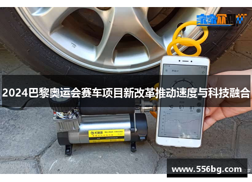 2024巴黎奥运会赛车项目新改革推动速度与科技融合