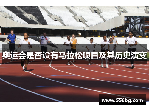 奥运会是否设有马拉松项目及其历史演变