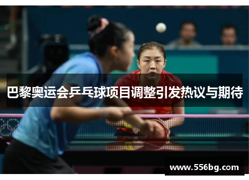 巴黎奥运会乒乓球项目调整引发热议与期待