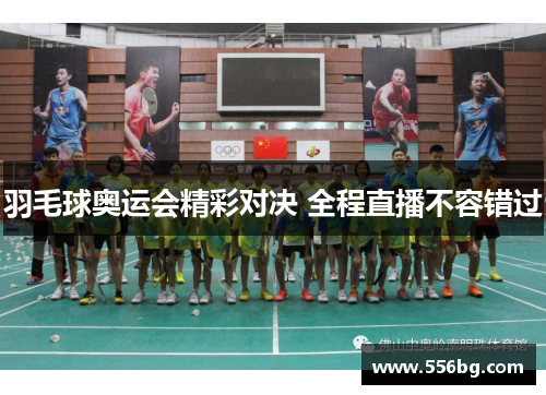 羽毛球奥运会精彩对决 全程直播不容错过